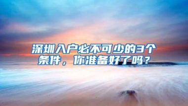 深圳入户必不可少的3个条件，你准备好了吗？