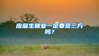 应届生就业一定要签三方吗？