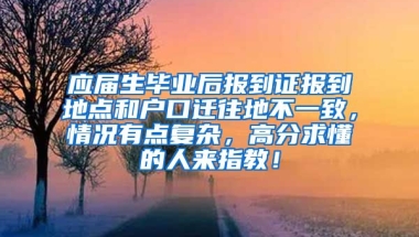 应届生毕业后报到证报到地点和户口迁往地不一致，情况有点复杂，高分求懂的人来指教！