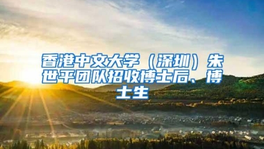 香港中文大学（深圳）朱世平团队招收博士后、博士生