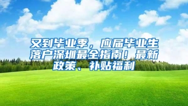 又到毕业季，应届毕业生落户深圳最全指南！最新政策、补贴福利