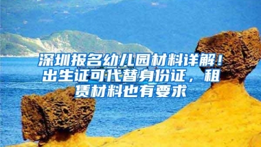 深圳报名幼儿园材料详解！出生证可代替身份证，租赁材料也有要求