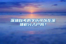 深圳自考的学历可以在深圳积分入户吗？