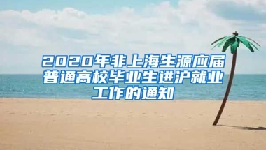 2020年非上海生源应届普通高校毕业生进沪就业工作的通知