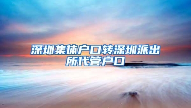 深圳集体户口转深圳派出所代管户口