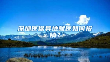 深圳医保异地就医如何报销？