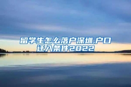 留学生怎么落户深圳,户口迁入条件2022