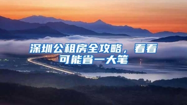 深圳公租房全攻略，看看可能省一大笔