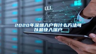 2020年深圳入户有什么方法可以最快入深户