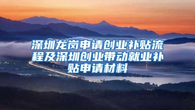 深圳龙岗申请创业补贴流程及深圳创业带动就业补贴申请材料