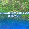 2022年12月上海人才引进落户公示