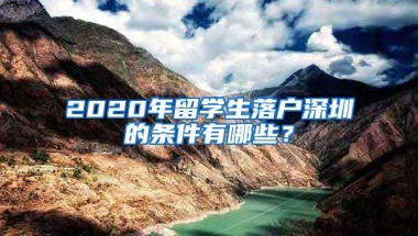 2020年留学生落户深圳的条件有哪些？