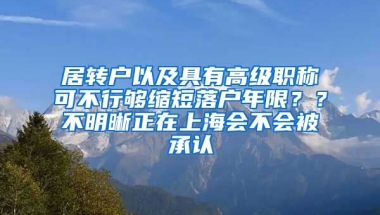 居转户以及具有高级职称可不行够缩短落户年限？？不明晰正在上海会不会被承认