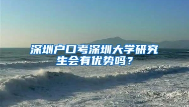 深圳户口考深圳大学研究生会有优势吗？