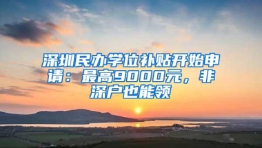 深圳民办学位补贴开始申请：最高9000元，非深户也能领