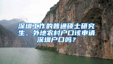 深圳工作的普通硕士研究生、外地农村户口该申请深圳户口吗？