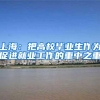 上海：把高校毕业生作为促进就业工作的重中之重