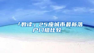 「数读」25座城市最新落户门槛比较