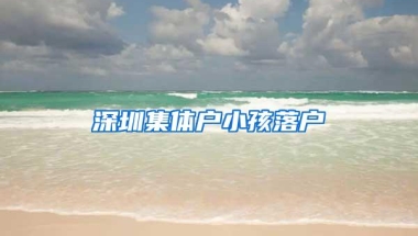 深圳集体户小孩落户