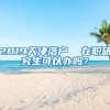2019天津落户  在职研究生可以办吗？