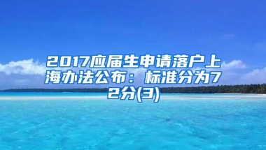 2017应届生申请落户上海办法公布：标准分为72分(3)