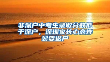 非深户中考生录取分数低于深户，深圳家长心态炸裂要退户