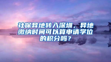 社保异地转入深圳，异地缴纳时间可以算申请学位的积分吗？