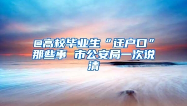 @高校毕业生“迁户口”那些事 市公安局一次说清