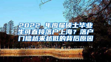 2022 年应届硕士毕业生可直接落户上海？落户门槛越来越低的背后原因