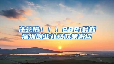 注意啦！！！2021最新深圳创业补贴政策解读