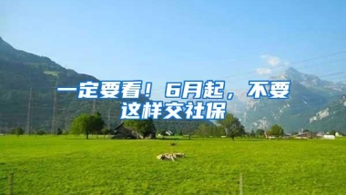 一定要看！6月起，不要这样交社保