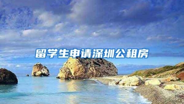 留学生申请深圳公租房