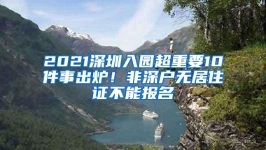 2021深圳入园超重要10件事出炉！非深户无居住证不能报名
