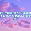 2021积分落户上海需要什么条件？要提高分数的来！