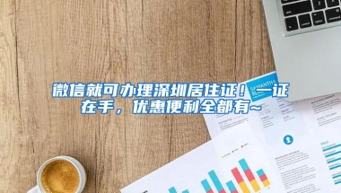 微信就可办理深圳居住证！一证在手，优惠便利全都有~