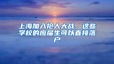 上海加入抢人大战，这些学校的应届生可以直接落户