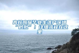 高校应届毕业生落户深圳“秒批”！详细流程在这里