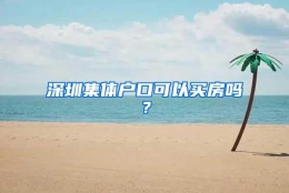 深圳集体户口可以买房吗？