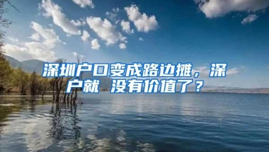 深圳户口变成路边摊，深户就 没有价值了？