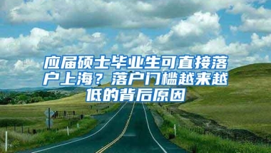 应届硕士毕业生可直接落户上海？落户门槛越来越低的背后原因