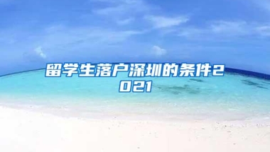 留学生落户深圳的条件2021