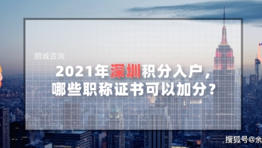 深圳入户计算机一级证加分吗,2021年深圳积分入户，哪些职称证书可以加分？...