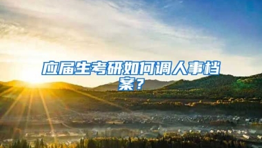 应届生考研如何调人事档案？