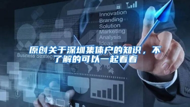 原创关于深圳集体户的知识，不了解的可以一起看看