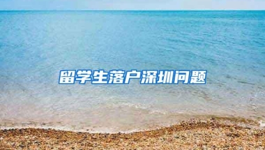 留学生落户深圳问题