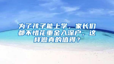 为了孩子能上学，家长们都不惜花重金入深户，这样做真的值得？