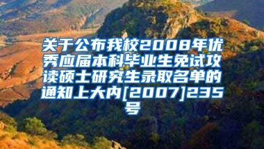 关于公布我校2008年优秀应届本科毕业生免试攻读硕士研究生录取名单的通知上大内[2007]235号