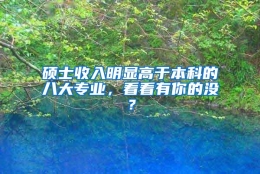 硕士收入明显高于本科的八大专业，看看有你的没？