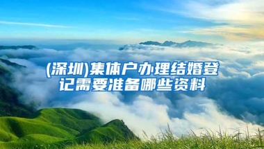 (深圳)集体户办理结婚登记需要准备哪些资料