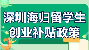 深圳海归留学生创业补贴政策 深圳海归创业前期费用补贴